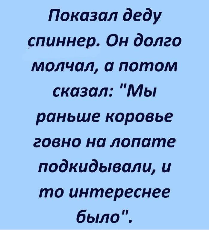 Показал деду спиннер Он долго молчал а потом сказал Мы раньше коровье говно на лопате подкидывали и то интереснее было