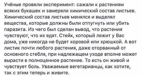 Учёные провели эксперимент сажали к растениям всяких букашек и замеряли химический состав листьев Химический состав листьев менялся и выделял вещества которые должны были отпугнуть или убить паразита Из чего был сделан вывод что растения чувствуют что их едят Стейк который лежит у Вас дома уже никогда не будет коровой или хрюшкой А вот листик почти любого растения даже оторванный от основного стеб