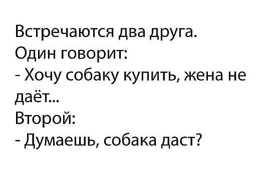 Встречаются два друга Один говорит Хочу собаку купить жена не даёт Второй Думаешь собака даст