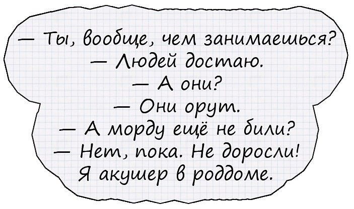 Т о вообще чем занимаешдся Аюдей достаю А они Они орут А морду ещё не биАи Нет пока Не доросли Я акушер 6 роддоме