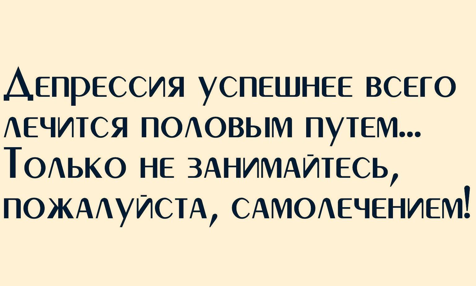 Депрессия успешнее всего АЕЧИТСЯ поиювым путем ТОАько не ЗАНИМАИТЕСЬ ПОЖААУИСТА сАМОАечением