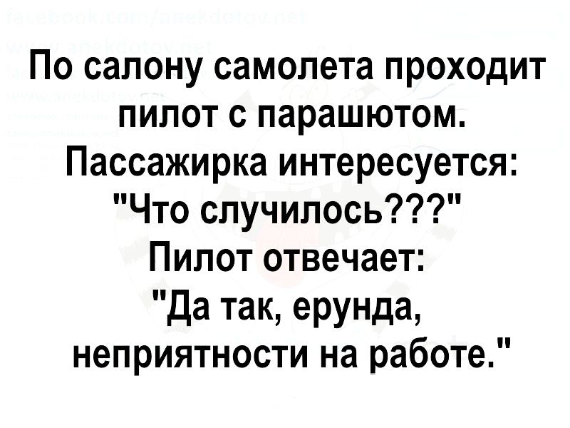 По салону самолета проходит пипот с парашютом Пассажирка интересуется Что случилось Пилот отвечает Да так ерунда неприятности на работе