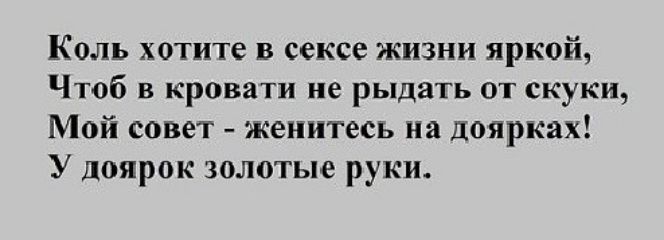 Коль хотите в сексе жизни яркой Чтоб в кровати не рыдать от скуки Мой совет женитесь на доярках У доярок золотые руки