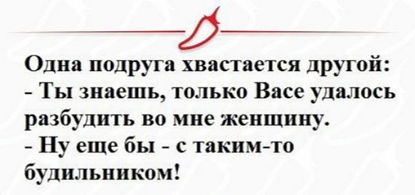 Одна подруга хвастается другой Ты знаешь только Васе удалось разбудить во мне женщину Ну еще бы с таким то будильником