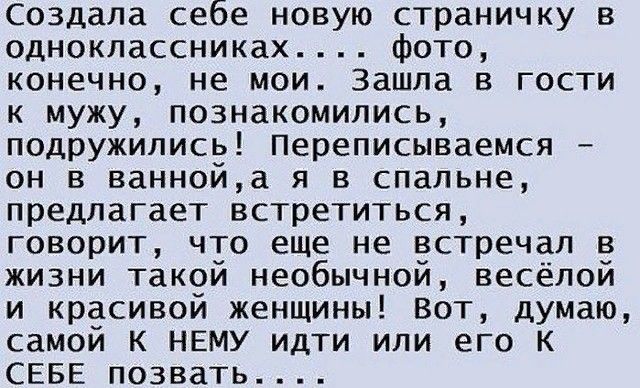 Создала себе новую страничку в одноклассниках фото конечно не мои Зашла в гости к мужу познакомились подружились Переписываемся он в ваннойа я в спальне предлагает встретиться говорит что еще не встречал в жизни такой необычной весёлой и красивой женщины Вот думаю самой К НЕМУ идти или его к СЕБЕ позвать