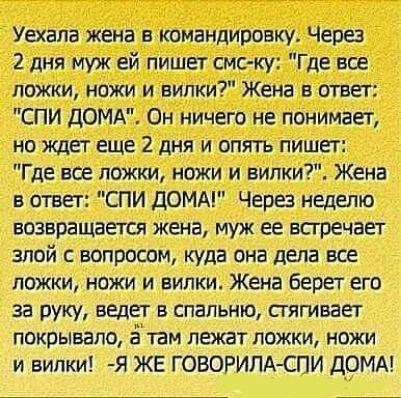 Уаапа жена в командировку Чера 2 дня муж ей пишет смс ку Где все ложки ножи и вилки Жена в ответ СПИ ДОМА Он ничего не понимает но ждет еще 2 дня и опять пишет Где все ложки ножи и випки Жена в стве г СПИ ДОМА Чара неделю возвращается жена муж ее всгречает злой с вопросом куда она дела все ложки ножи и вилки Жена берет его за руку ведет в спальню стягивает покрывало а там лежат ложки ножи и вилки 