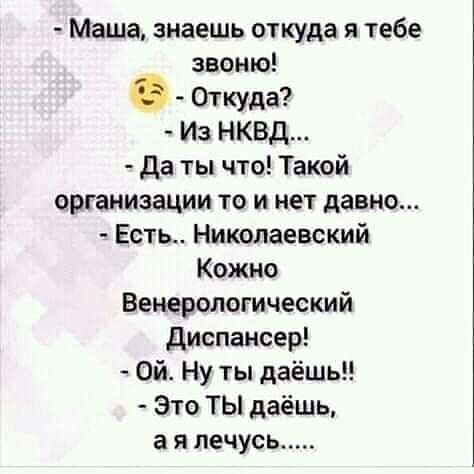 Маша знаешь откуда я тебе звоню 6 Откуда Из НКВД да ты что Такой организации то и нет давно Есть Николаевский Кожно Венерологический дивпансер Ой Ну ты даёшь Это ТЫ даёшь а я лечусь