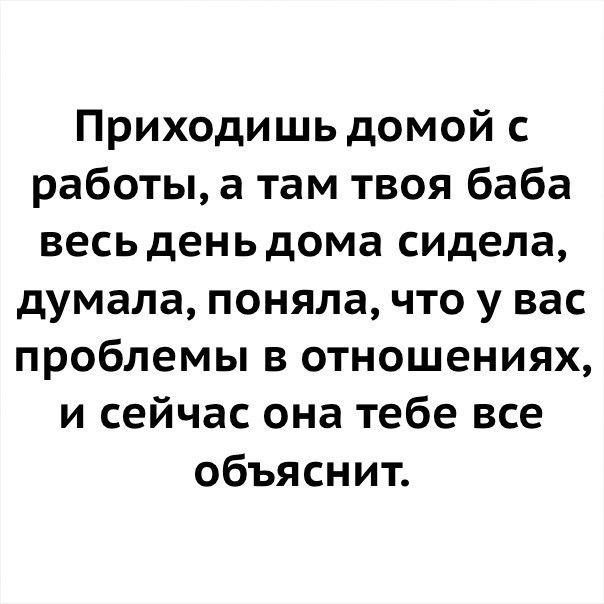 Приходишь домой с работы а там твоя баба весь день дома сидела думала поняла что у вас проблемы в отношениях и сейчас она тебе все объяснит