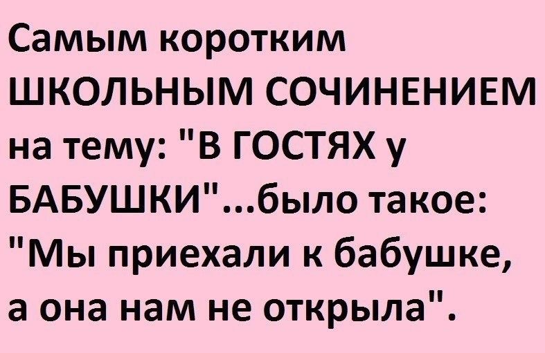 Самым коротким ШКОЛЬНЫМ СОЧИНЕНИЕМ на тему В ГОСТЯХ у БАБУШКИбыло такое Мы приехали к бабушке а она нам не открыла