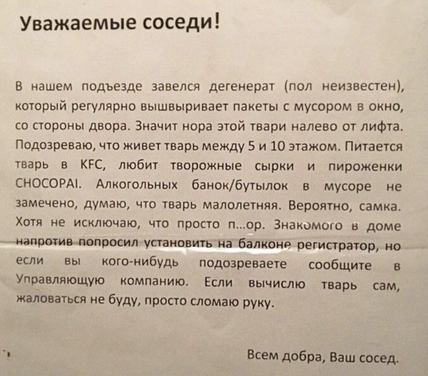 Уважаемые соседи В нашем подъезде завелся детенерат пол неизвестен который регулярно вышвыривает пакеты с мусором в окно со стороны двора Значит нора этой твари налево от лифта Подозреваю что живет тварь между 5 и 10 этажомв Питается тварь в КГС любит творожные сырки и пироженки СНОСОРАі Алкотольных банокбутылок в мусоре не замечено думаю ЧТО тварь малолетняя БЕВОЯТНО СЭМКЗ Хотя не исключаю что пр