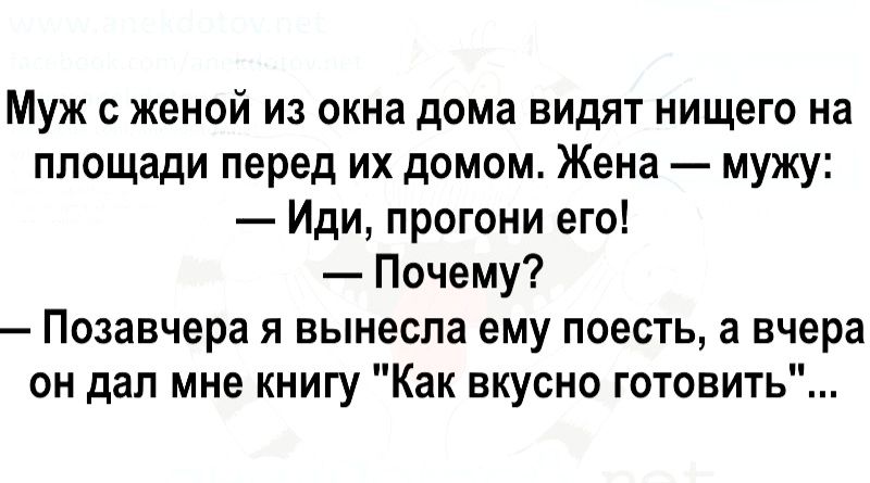 Муж с женой из окна дома видят нищего на площади перед их домом Жена мужу Иди прогони его Почему Позавчера я вынесла ему поесть а вчера он дал мне книгу Как вкусно готовить