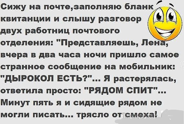 Сижу на почтезаполняю бланк квитанции и слышу разговор двух работниц почтового отделения Представляешь Пен вчера в два часа ночи пришло самое странное сообщение на мобильник дЫРОКОЛ ЕСТЬ Я растерялась ответила просто РЯДОМ СПИТ Минут пять я и сидящие рядом не могли писать трясло от смеха