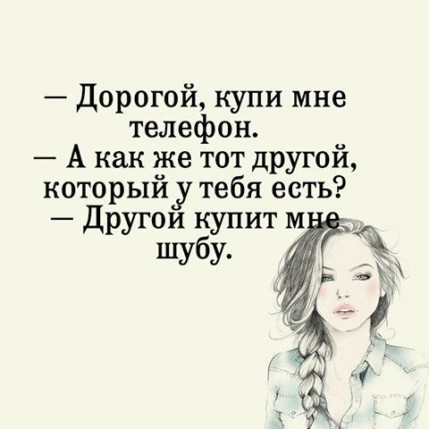 Дорогой купи мне телефон А как же тот другой который _у тебя есть Другои купит м шуб Ж