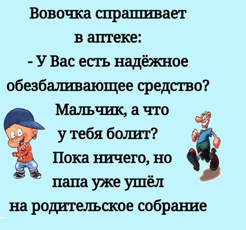 Вовочка спрашивает в аптеке У Вас есть надёжное обезбаштвающее средство Мальчшс а что у тебя болшт Пока штчего но папа уже ушёл на родительское собрание