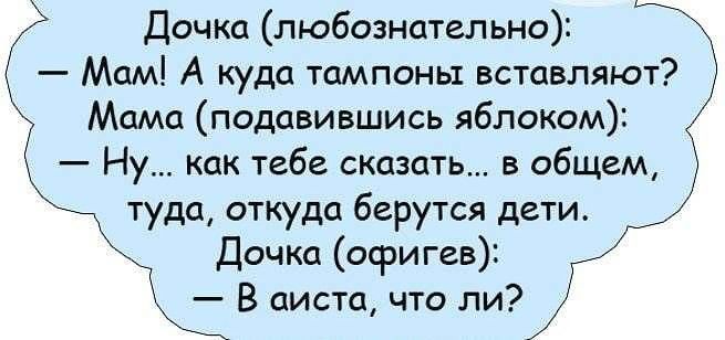 Дочка любознательно Мам А куда тампоны вставляют Мама подавившись яблоком Ну как тебе сказать в общем туда откуда берутся дети Дочка офигев В аиста что ли