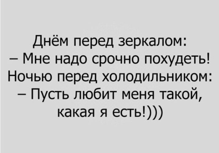 Днём перед зеркалом Мне надо срочно похудеть Ночью перед холодильником Пусть любит меня такой какая я есть