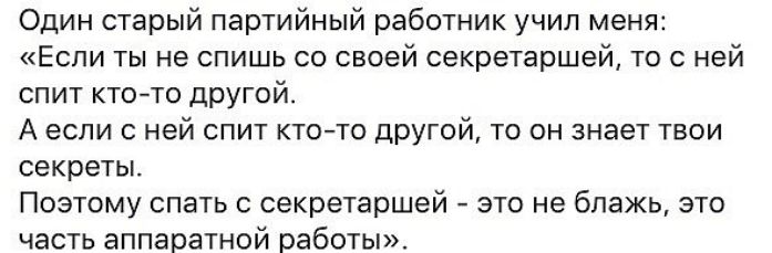 Один старый партийный работник учил меня Если ты не спишь со своей секретаршей то с ней спит ктото другой А если с ней спит ктото другой то он знает твои секреты Поэтому спать с секретаршей это не блажь это часть аппаратной работы