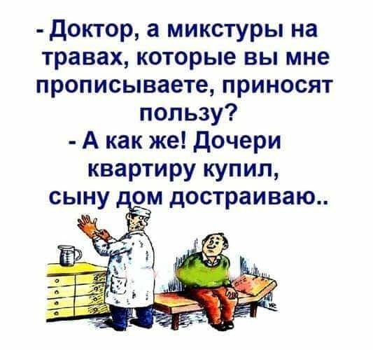 доктор а микстуры на травах которые вы мне прописываете приносят пользу А как же дочери квартиру купил ом достраиваю