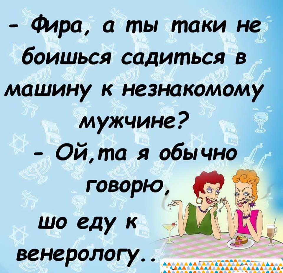 Фара а ты таки 1 боишься садиться в машину к незнакомому мужчине Ой то я обычно говорю шо еду к венерологу _ЦАА ААА_ААА АЁМ ААААААА