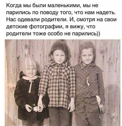 Когда мы были маленькими мы не парипись по поводу того что нам надеть Нас одевали родители И смотря на свои детские фотографии я вижу что родители тоже особо не парились