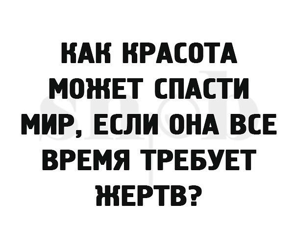 НАН КРАСОТА МОЖЕТ СПАСТИ МИР ЕСЛИ ОНА ВСЕ ВРЕМЯ ТРЕБУЕТ ЖЕРТВ