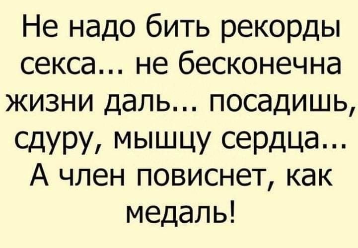Не надо бить рекорды секса не бесконечна жизни даль посадишь сдуру МЫШЦУ сеЭдЦЭ А член повиснет как медаль