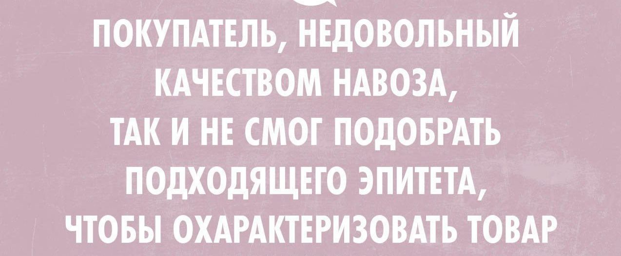ПОКУПАТЕЛЬ НЕДОВОЛЪНЫЙ КАЧЕСТВОМ НАВОЗА ТАК И НЕ СМОГ ПОДОБРАТЬ ПОДХОДЯЩЕТО ЭПИТЕТА ЧТОБЫ ОХАРАКТЕРИЗОВАТЬ ТОВАР