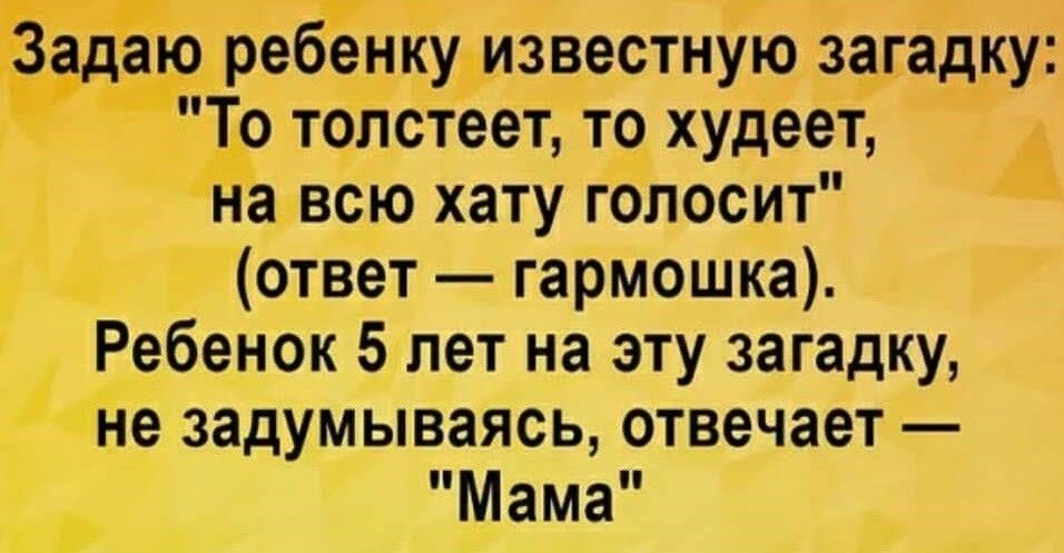 ребенкудизвестную Загадку То толстеет то худеет _ а всю хату голосит і ідютвет гармошка Ребенок 5 лет на эту загадку Айне задумываясь отвечает Мама 1
