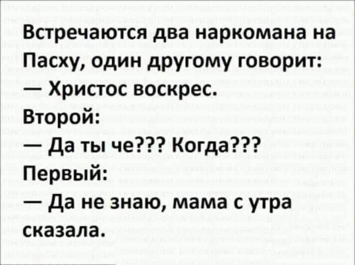 Встречаются два наркомана на Пасху один другому говорит Христос воскрес Второй да ты че Когда Первый да не знаю мама с утра сказала