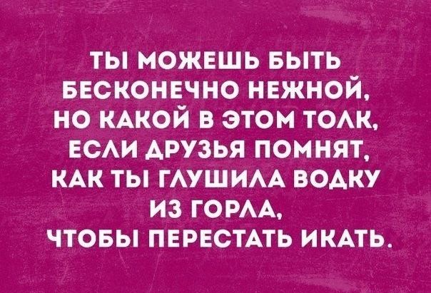 ты можвшь БЫТЬ ввсконвчно нежной но КАКОЙ в этом том ЕСАИ друзья помнят КАК ты ГАУШИАА водку из ГОРАА чтовы ПЕРЕСТАТЬ ИКАТЬ