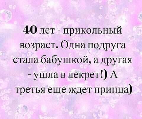40 лет _ прикольный возраст Одна подруга стала бабушкой другая ушла в декрет А третья еще ждет принца