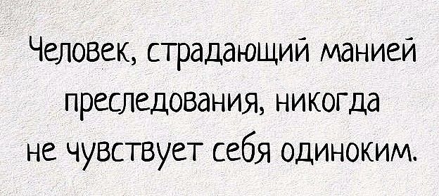 Человек страдающий маниеи преследования никогда не чувствует себя одиноким