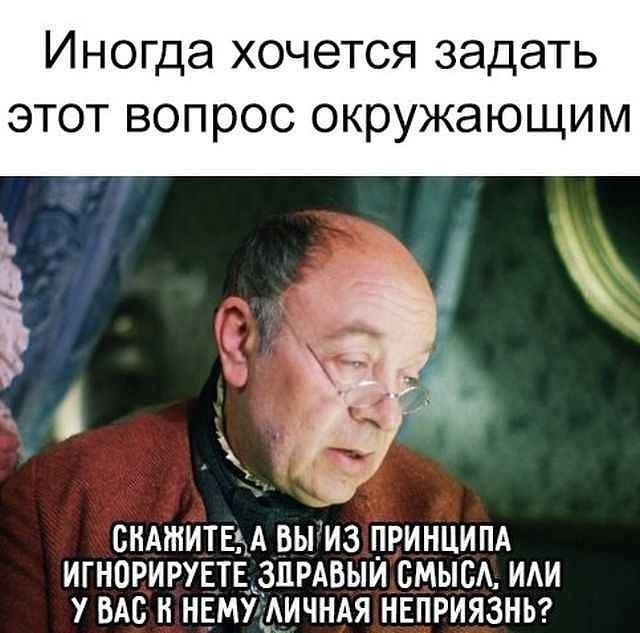 Иногда хочется задать этот вопрос окружающим ВНАЖИТЕЫА ВЫ ИЗ ПРИНЦИПА ИГНОРИРУЕТЕ ЗДРАВЫЙ СМЫСА ИАИ У ВАС Н НЕМУ АИЧНАЯ НЕПРИЯЗНЬ
