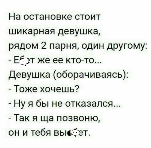 На остановке стоит шикарная девушка рядом 2 парня один другому Еіэт же ее ктото девушка оборачиваясь Тоже хочешь Ну я бы не отказался Так я ща позвоню он и тебя выйдет