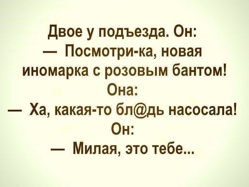 двое у подъезда Он Посмотри ка новая иномарка с розовым бантом Она Ха какая то блдь насосала Он Милая это тебе