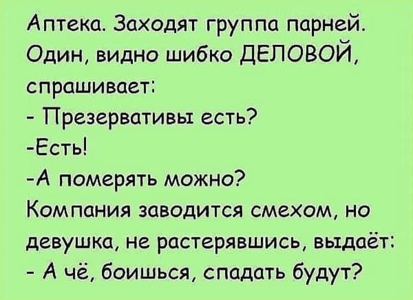 Аптека Заходят группа парней Один видно шибко ДЕЛОВОЙ спрашивает Презервативы есть Есть А померять можно Компания заводится смехом но девушка не растерявшись выдаёт А чё боишься спадать будут