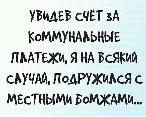 УВИАЕБ ЧЁТ зА КОММУНААЬНЫЕ ПЬАТЕЖщ Я НА Всякий сЬУЧАй ПоАРУХИАсЯ с МЕСТНЫМИ БОМЖАМИ