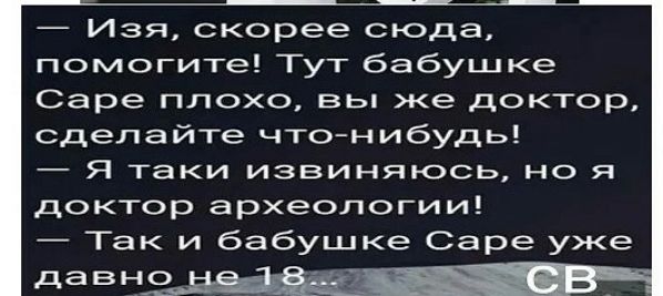 Изя скорее сюда помогите Тут бабушке Саре плохо вы же доктор сделайте чтонибудь _ Я таки ИЗВИНЯЮСЬ но Я доктор археологии Так и бабушке Саре уже