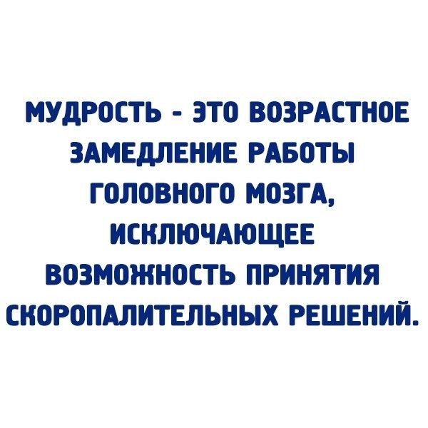 МУДРОСТЬ ЭТО ВОЗРАСТНОЕ ЗАМЕдЛЕНИЕ РАБОТЫ ГОЛОВНОГО МОЗГ А ИСИЛЮЧАЮЩЕЕ ВОЗМОЖНОСТЬ ПРИНЯТИЯ СНОРОПАЛИТЕЛЬНЫХ РЕШЕНИИ