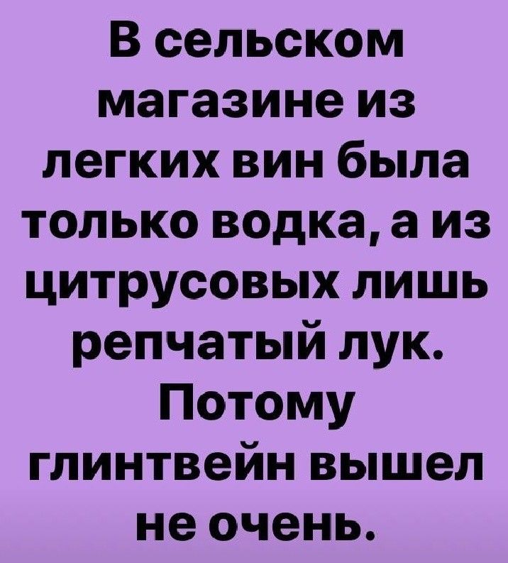 В сельском магазине из легких вин была только водка а из цитрусовых лишь репчатый лук Потому глинтвейн вышел не очень