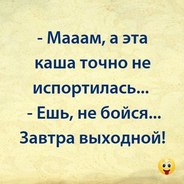 Мааам а эта каша точно не испортилась Ешь не бойся Завтра выходной