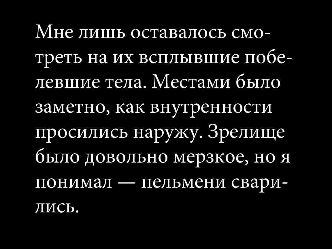 Мне лишь оставалось смо треть на их всплывшие побе левшие тела Местами было заметно как внутренности просились наружу Зрелище было Довольно мерзкое но я понимал пельмени свари лись