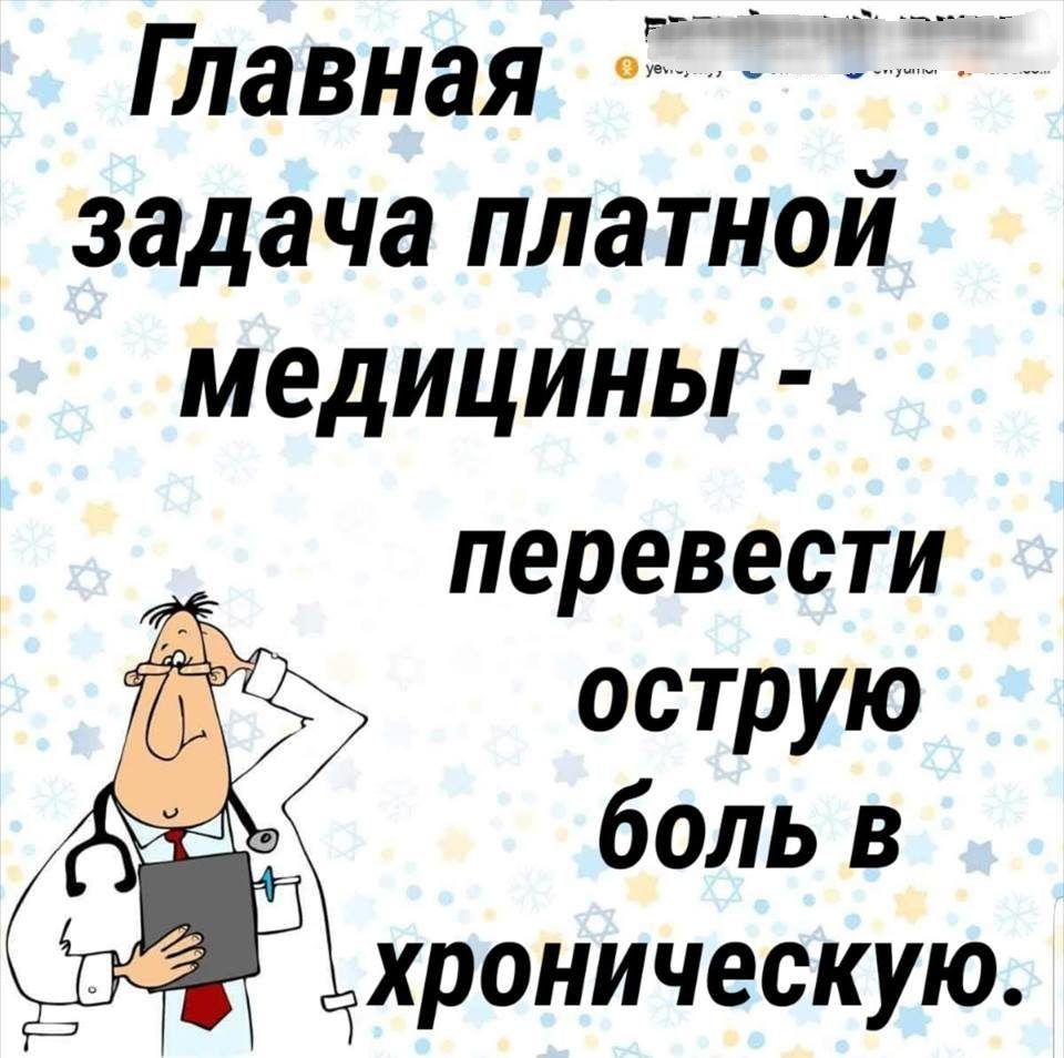 Главная ЁЁ задача платной медицины перевести острую боль в хроническую