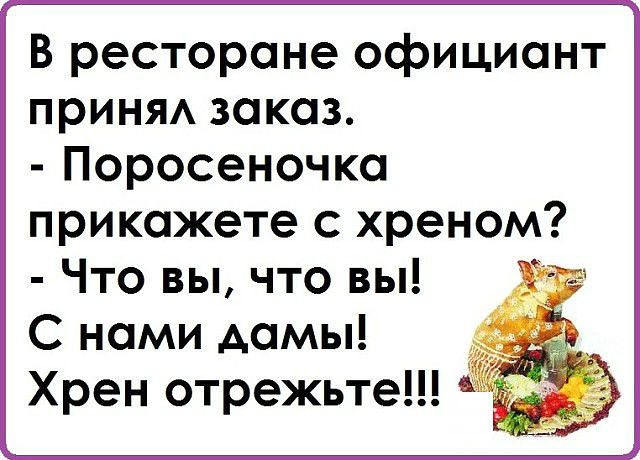 В ресторане официант прИНЯА заказ Поросеночка прикажете хреном Что вы что вы С нами Аамы Хрен отрежьте