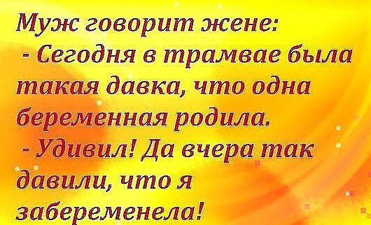 Муж говорит жене:  сегодня в трамвае была 'я давка, что одна енная родила, р забеременела!
