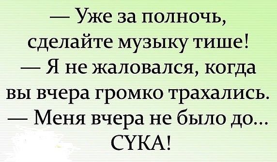 Уже за полночь сделайте музыку тише Я не жаловался когда вы вчера громко трахались Меня вчера не было до СУКА