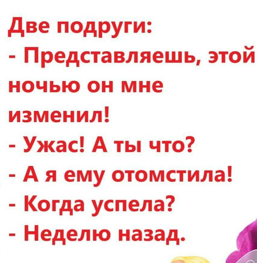 две подруги Представляешь этой ночью он мне изменил Ужас А ты что А я ему отомстила Когда успела Неделю назад А А