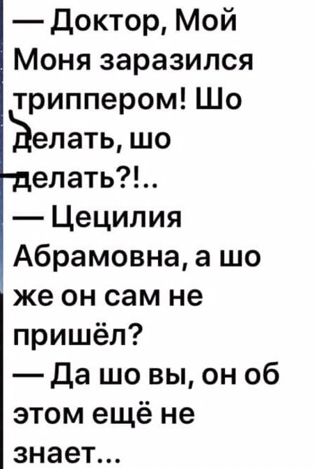 Доктор Мой Моня заразился триппером Шо елать шо елать Цецилия Абрамовна а шо же он сам не пришёл Да шо вы он об этом ещё не знает