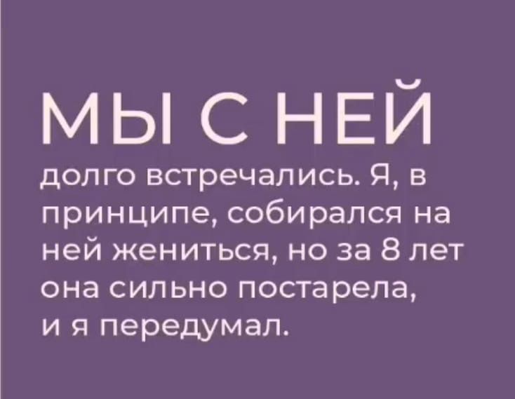 МЫСНЕЙ долго встречались Я в принципе собирался на ней жениться но за 8 лет она сильно постарела и я передумал