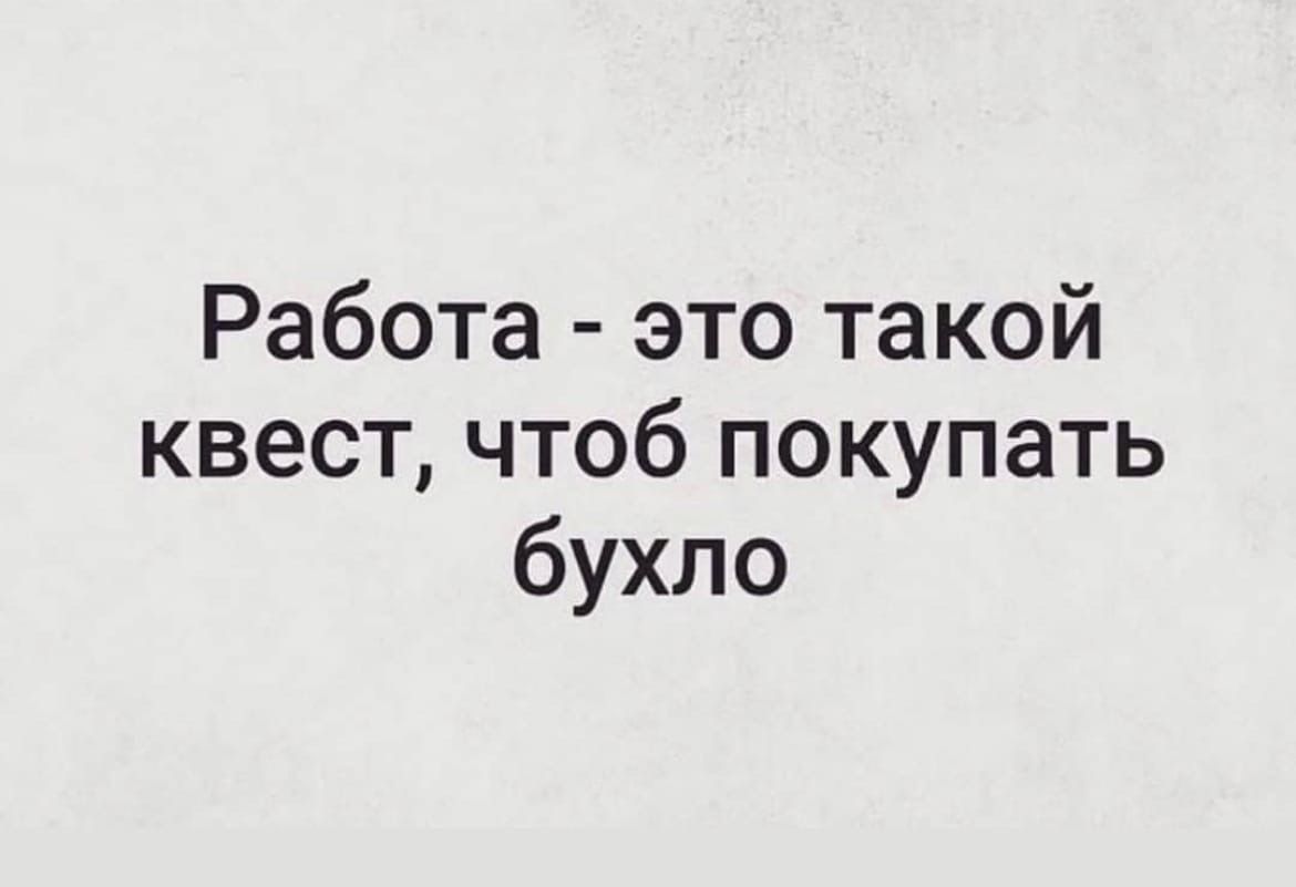 Работа это такой квест чтоб покупать бухло